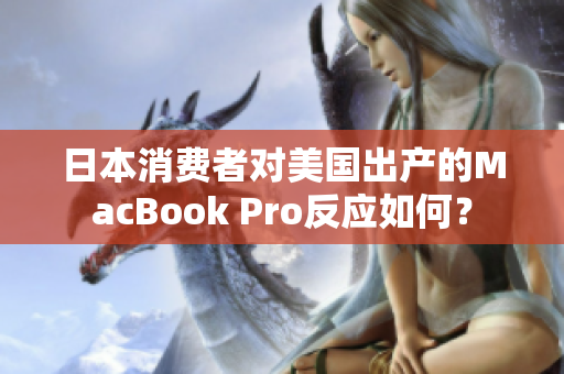 日本消费者对美国出产的MacBook Pro反应如何？