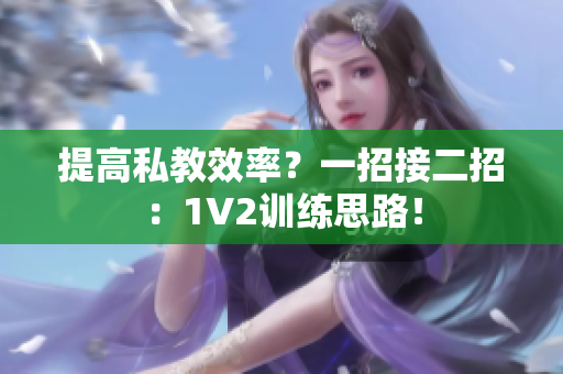 提高私教效率？一招接二招：1V2训练思路！