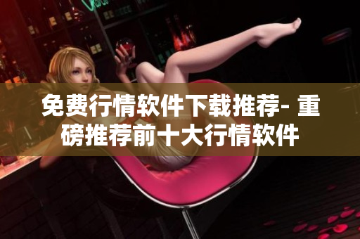 免费行情软件下载推荐- 重磅推荐前十大行情软件