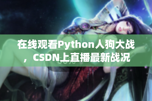 在线观看Python人狗大战，CSDN上直播最新战况