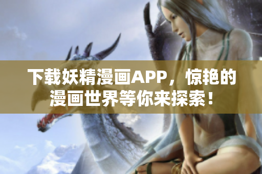 下载妖精漫画APP，惊艳的漫画世界等你来探索！