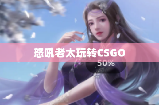 怒吼老太玩转CSGO