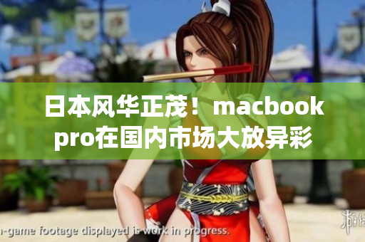 日本风华正茂！macbookpro在国内市场大放异彩