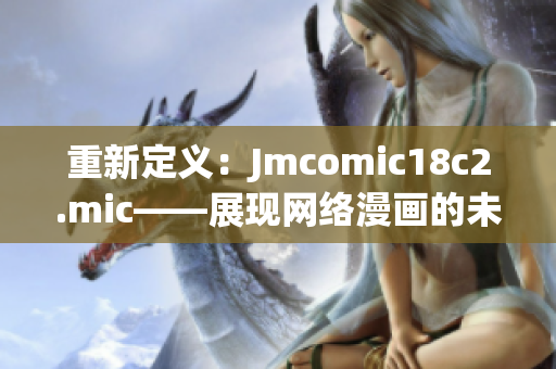 重新定义：Jmcomic18c2.mic——展现网络漫画的未来！