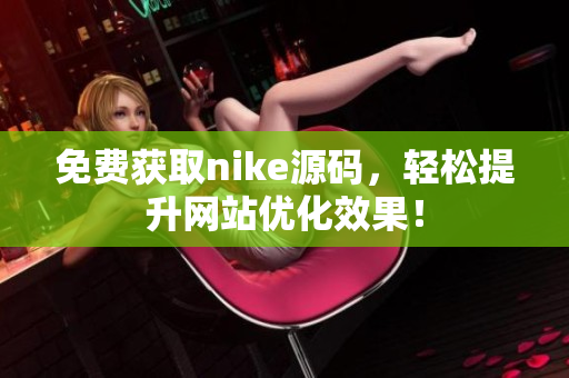 免费获取nike源码，轻松提升网站优化效果！