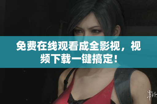 免费在线观看成全影视，视频下载一键搞定！