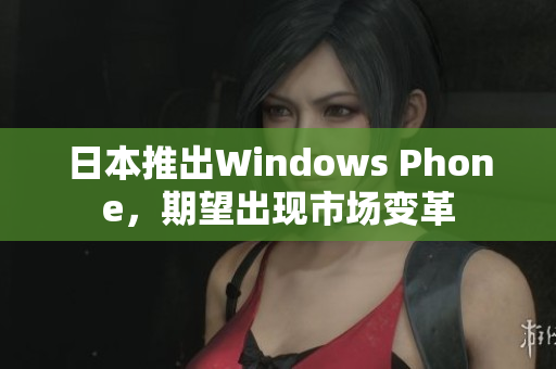 日本推出Windows Phone，期望出现市场变革