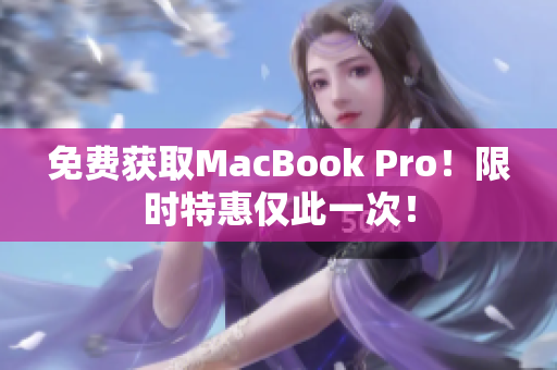 免费获取MacBook Pro！限时特惠仅此一次！