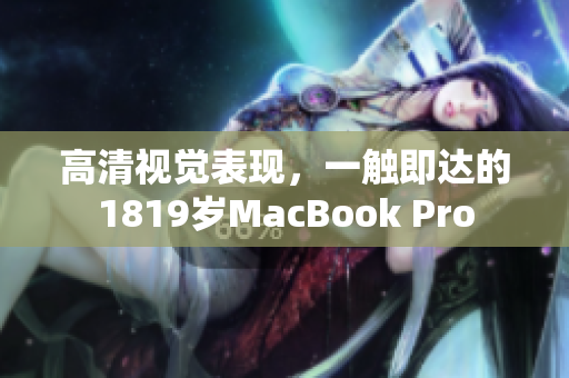 高清视觉表现，一触即达的1819岁MacBook Pro