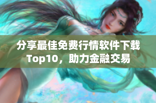 分享最佳免费行情软件下载Top10，助力金融交易