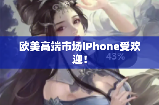 欧美高端市场iPhone受欢迎！