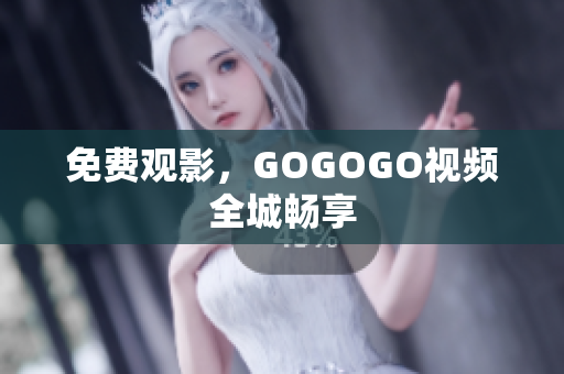 免费观影，GOGOGO视频全城畅享