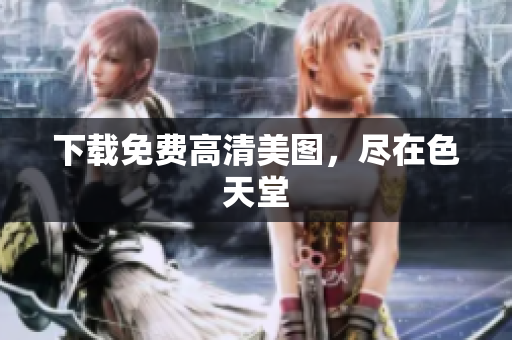 下载免费高清美图，尽在色天堂