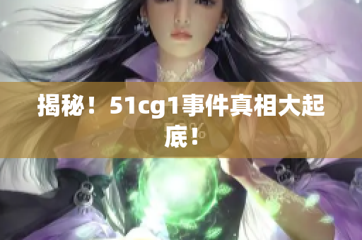 揭秘！51cg1事件真相大起底！