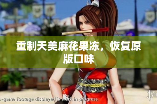 重制天美麻花果冻，恢复原版口味