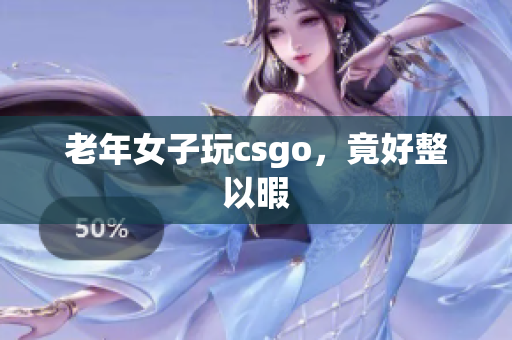 老年女子玩csgo，竟好整以暇