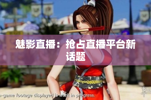 魅影直播：抢占直播平台新话题
