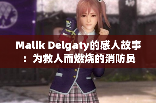 Malik Delgaty的感人故事：为救人而燃烧的消防员