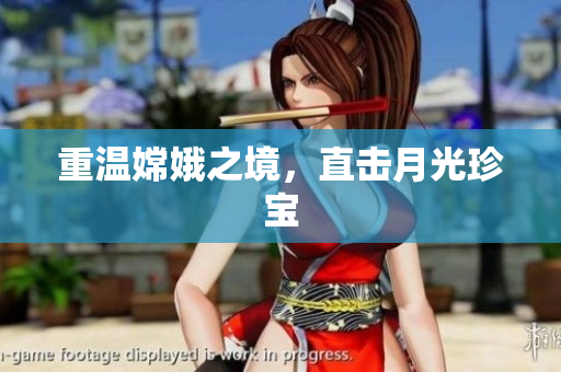 重温嫦娥之境，直击月光珍宝