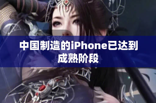 中国制造的iPhone已达到成熟阶段