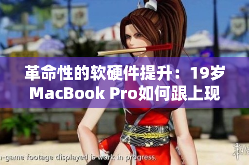 革命性的软硬件提升：19岁MacBook Pro如何跟上现代需求