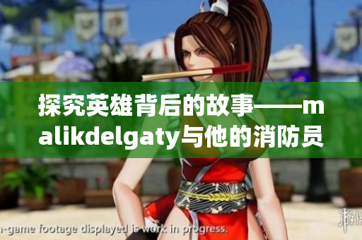 探究英雄背后的故事——malikdelgaty与他的消防员经历