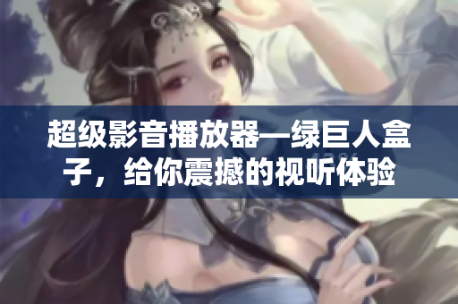 超级影音播放器—绿巨人盒子，给你震撼的视听体验