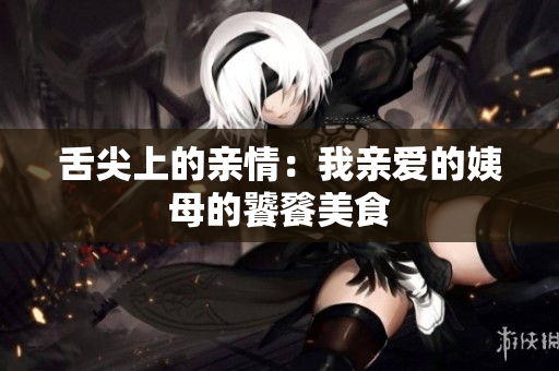 舌尖上的亲情：我亲爱的姨母的饕餮美食