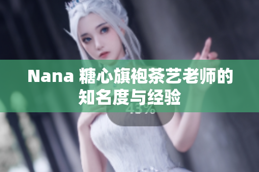 Nana 糖心旗袍茶艺老师的知名度与经验