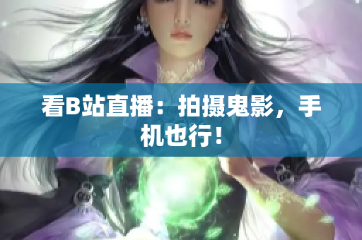 看B站直播：拍摄鬼影，手机也行！