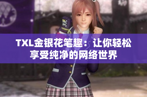 TXL金银花笔趣：让你轻松享受纯净的网络世界