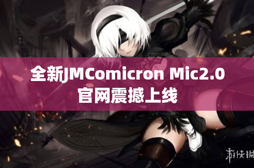 全新JMComicron Mic2.0官网震撼上线