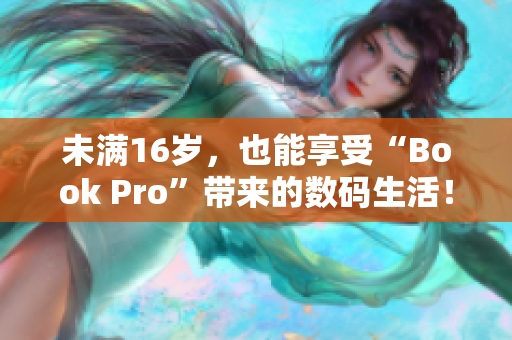 未满16岁，也能享受“Book Pro”带来的数码生活！