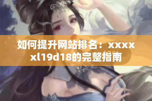 如何提升网站排名：xxxxxl19d18的完整指南