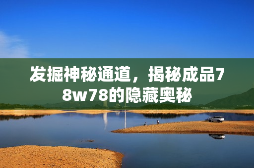 发掘神秘通道，揭秘成品78w78的隐藏奥秘