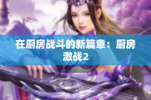 在厨房战斗的新篇章：厨房激战2