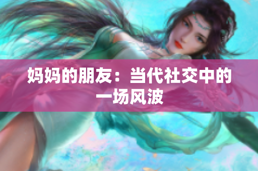 妈妈的朋友：当代社交中的一场风波