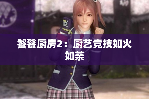 饕餮厨房2：厨艺竞技如火如荼