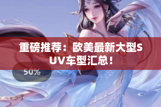 重磅推荐：欧美最新大型SUV车型汇总！