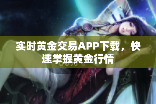 实时黄金交易APP下载，快速掌握黄金行情
