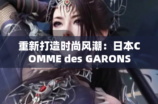 重新打造时尚风潮：日本COMME des GARONS