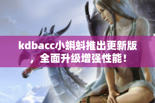 kdbacc小蝌蚪推出更新版，全面升级增强性能！