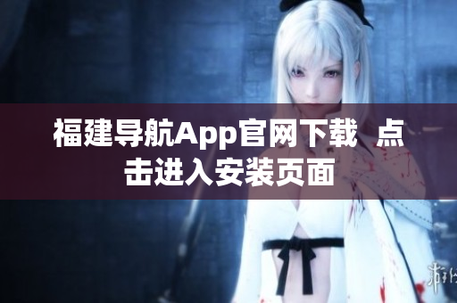 福建导航App官网下载  点击进入安装页面