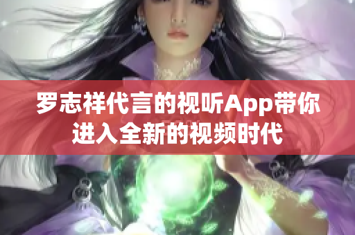 罗志祥代言的视听App带你进入全新的视频时代