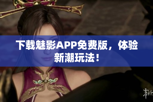 下载魅影APP免费版，体验新潮玩法！