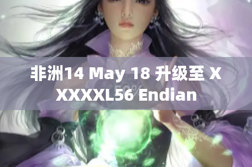 非洲14 May 18 升级至 XXXXXL56 Endian
