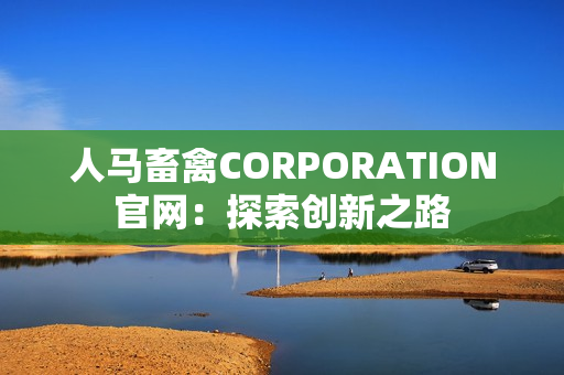 人马畜禽CORPORATION官网：探索创新之路