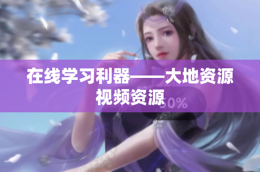 在线学习利器——大地资源视频资源