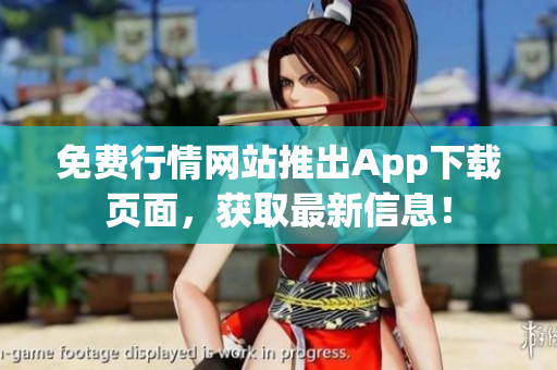 免费行情网站推出App下载页面，获取最新信息！