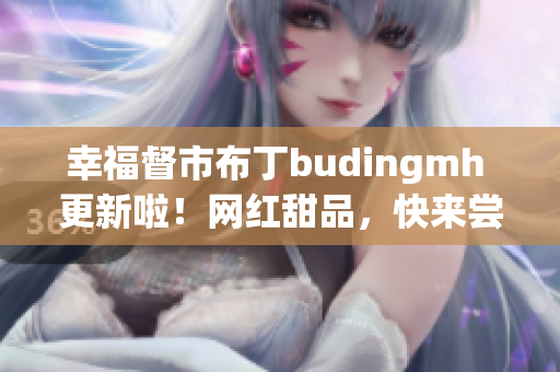 幸福督市布丁budingmh 更新啦！网红甜品，快来尝尝！